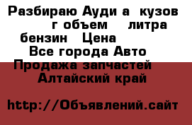 Разбираю Ауди а8 кузов d2 1999г объем 4.2литра бензин › Цена ­ 1 000 - Все города Авто » Продажа запчастей   . Алтайский край